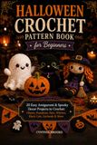 Halloween Crochet Pattern Book for Beginners: 20 Easy Amigurumi & Spooky Decor Projects to Crochet: Ghosts, Pumpkins, Bats, Witches, Black Cats, Garlands & More