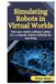 Simulating Robots in Virtual Worlds: Test Your Robot’s Software Safely on a Computer Before Building the Real Thing