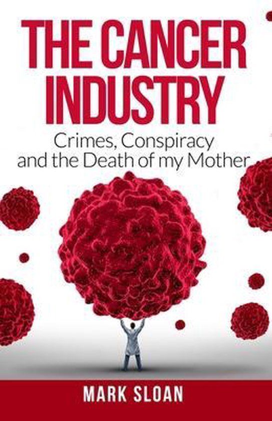 The Real Truth about Cancer - The Cancer Industry: Crimes, Conspiracy and The Death of My Mother