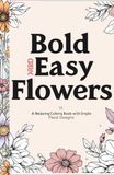 BOLD AND EASY FLOWERS: A Relaxing Coloring Book for Adults with Large Print Floral Designs