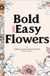 BOLD AND EASY FLOWERS: A Relaxing Coloring Book for Adults with Large Print Floral Designs
