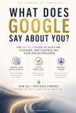 WHAT Google WHAT DOES GOOGLE SAY ABOUT YOU ? | The No-Tech Guide to Auditing, Cleaning, and Controlling Your Online Presence: Reclaim Your Digital Reputation | ... Protect Your Privacy Without Technical Skills