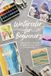 Watercolor for Beginners: A Step-by-Step Guide to Brushes, Washes, and Color Blending