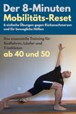 Der 8-Minuten-Mobilitäts-Reset. 6 einfache Übungen gegen Rückenschmerzen und für bewegliche Hüften: Training für Radfahrer, Läufer und Triathleten ab 40 und 50