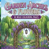 Garden Arches & Flowers Colouring Book: Bold and Easy Floral Designs, Relaxing Garden Scenes, and Creative Colouring for Stress Relief