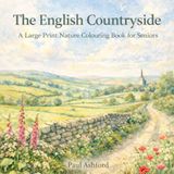 The English Countryside The English Countryside: A Large Print Nature Colouring Book for Seniors: Book 2 in the English Countryside Colouring Series by Paul Ashford