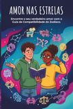 Amor nas Estrelas: Encontre o seu verdadeiro amor com o Guia de Compatibilidade do Zodíaco.