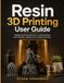 Resin 3D Printing User Guide: Mastering Photopolymer Craftsmanship for Precision, Safety, and Lasting Success