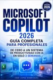 Microsoft Copilot Guía completa para profesionales: De Cero a un Sistema de productividad con IA en solo 3 semanas