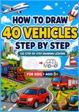 How To Draw Vehicles: 40 Step-by-Step Drawings of Cars, Trucks, Trains, Boats, Planes, and Other Amazing Vehicles | Drawing Book for Kids Ages 8+