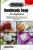 Making Libri GmbH Making Handmade Soap For Beginners: Healthy Skin, Pure Ingredients, Creative Home Craft: Step-By-Step Guide To Natural Bar Formulation, Botanical Scents