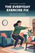 The Everyday Exercise Fix: A Practical Guide to Getting Fit Without a Gym, a Trainer, or Two Free Hours a Day — With 10-Minute Workouts, Bodyweight Strength, and a 30-Day Reset Plan