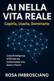 AI nella Vita Reale: Capirla, Usarla, Dominarla: Come l’intelligenza artificiale sta trasformando vita, lavoro e futuro, e come usarla al meglio per non restare indietro