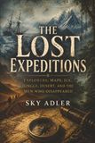The Lost Expeditions: Explorers, Maps, Ice, Jungle, Desert, and the Men Who Disappeared: 3