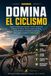 Domina el Ciclismo: La guía completa para aprender ciclismo desde cero y mejorar tu técnica, táctica, preparación física, entrenamiento y mentalidad competitiva para rendir y competir