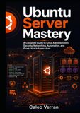 Ubuntu Server Mastery: A Complete Guide to Linux Administration, Security, Networking, Automation, and Production Infrastructure