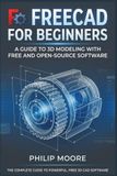 FREECAD FOR BEGINNERS: A Guide to 3D Modeling with Free and Open-Source Software