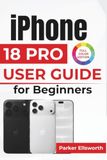 IPhone Apple IPhone 18 Pro USER GUIDE For Beginners: Get Comfortable with Everyday Controls, Smarter Assistance, Creative Photography, Personal Settings, Secure Connections, and Essential Digital Tasks