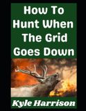 How Independently Published Preparedness Post with Kyle Harrison- How To Hunt When the Grid Goes Down