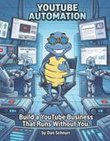 Youtube Automation: Build a Youtube Business That Runs Without You.