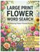 Large Print Flower Word Search: 100 Relaxing Flower-Themed Puzzles for Adults and Seniors | Easy to Read Brain Games with Complete Solutions