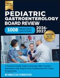 Pediatric Gastroenterology Board Review 2026-2027: A Practical Study Guide Featuring 1008+ Practice Questions with Step-by-Step Explanations for Exam Preparation
