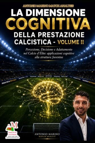 LA DIMENSIONE COGNITIVA DELLA PRESTAZIONE CALCISTICA – VOLUME II: Percezione, Decisione e Adattamento nel Calcio d’Élite: applicazioni cognitive alla struttura Juventus