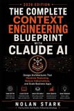 The Independently Published The Complete Context Engineering Blueprint with Claude AI: Design Architectures That Maximize Reasoning, Reduce Hallucinations, and Scale Business App Paperback