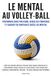 Le mental au volley-ball: Performer sous pression, gérer ses émotions et gagner en confiance grâce au mental