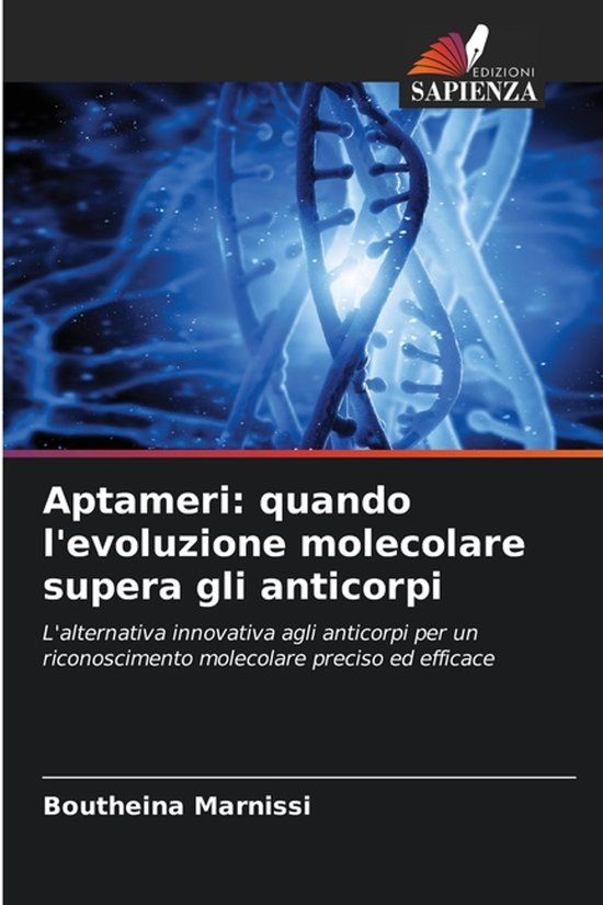 Aptameri: Edizioni Sapienza Aptameri: quando l'evoluzione molecolare supera gli anticorpi: L'alternativa innovativa agli anticorpi per un riconoscimento molecolare preciso ed efficace