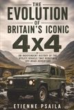 The Land Rover The Evolution of Britain's Iconic 4x4: An Independent History of the Utility Vehicle That Redefined Off-Road Adventure
