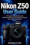 Nikon Z50 User Guide: a practical step by step for mastering mirrorless shooting techniques and image composition