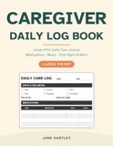 Caregiver Daily Log Book: Large-Print Daily Care Journal to Track Medications, Meals, Vital Signs & More for Elderly Parents, Seniors and Home Patients