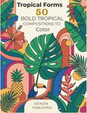 Tropical Forms: 50 Bold Tropical Compositions to Color