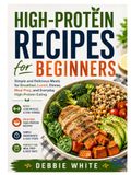 HIGH-PROTEIN RECIPES FOR BEGINNERS: Simple and Delicious Meals for Breakfast, Lunch, Dinner, Meal Prep, and Everyday High Protein Eating