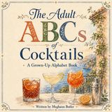 The Adult ABCs of Cocktails: A Grown-Up Alphabet Book
