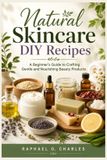 Natural Skincare DIY Recipes: A Beginner’s Guide to Crafting Gentle and Nourishing Beauty Products
