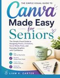 Canva Made Easy for Seniors: The Simple Visual Guide to Designing Photos, Invitations, Social Media Posts, and Everyday Graphics with Confidence