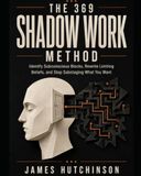 The 369 Shadow Work Method: Identify Subconscious Blocks, Rewrite Limiting Beliefs, and Stop Sabotaging What You Want