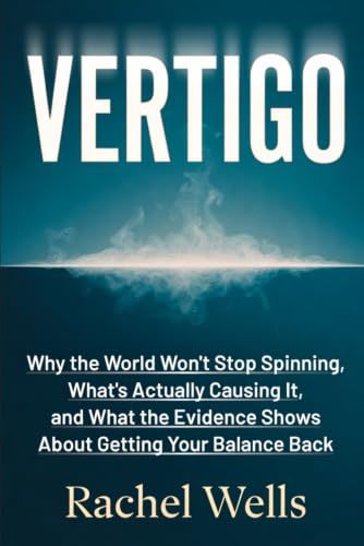 Vertigo: Why the World Won't Stop Spinning, What's Actually Causing It, and What the Evidence Shows About Getting Your Balance Back