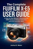 The FUJIFILM The Complete FUJIFILM X-E5 USER GUIDE