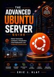 The Ubuntu The Advanced Ubuntu Server Guide: Master Automation, Containers, Virtualization, Cloud Deployment, and Production Infrastructure
