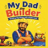 My Dad the Builder: Building Big Things with Simple Tools