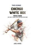 Chicago White Sox: The Iconic Chicago White Sox Trivia Book