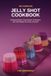 The Complete Jelly Shot Cookbook