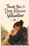Thank You, Dog Rescue Volunteer: A Heartwarming Gift for Someone Who Gives Rescue Dogs a Second Chance