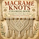 Macramé Knots Coloring Book: Beautiful Decorative Knot Designs for Adults: Relaxing Ornamental Rope Patterns for Mindfulness, Stress Relief, and Creative Calm