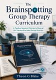 The Brainspotting Group Therapy Curriculum: A Twelve-Session Clinician's Manual for Trauma-Focused Group Practice