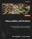 Observability Packt Publishing Observability with Grafana: Monitor, control, and visualize your Kubernetes and cloud platforms using the LGTM stack