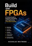 Build with FPGAs: A Practical Guide to Designing, Simulating, and Programming FPGA-Based Systems
